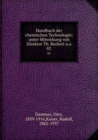 Handbuch der chemischen Technologie; unter Mitwirkung von Direktor Th. Beckert u.a.. 02