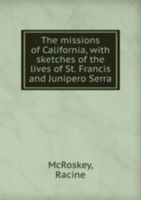The missions of California, with sketches of the lives of St. Francis and Junipero Serra