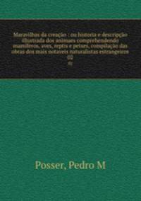 Maravilhas da creacao : ou historia e descripcao illustrada dos animaes comprehendendo mamiferos, aves, reptis e peixes, compilacao das obras dos mais notaveis naturalistas estrangeiros