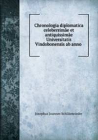 Chronologia diplomatica celeberrimae et antiquissimae Universitatis Vindobonensis ab anno .