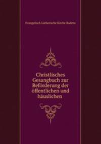 Christlisches Gesangbuch zur Beforderung der offentlichen und hauslichen .