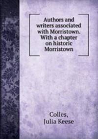 Authors and writers associated with Morristown. With a chapter on historic Morristown