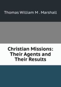 Christian Missions: Their Agents and Their Results