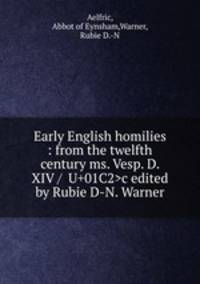 Early English homilies : from the twelfth century ms. Vesp. D. XIV / c edited by Rubie D-N. Warner