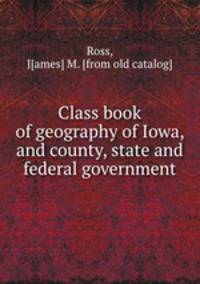 Class book of geography of Iowa, and county, state and federal government