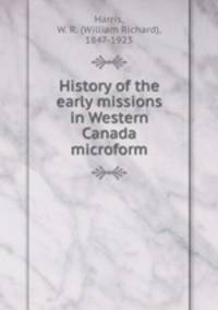 History of the early missions in Western Canada microform