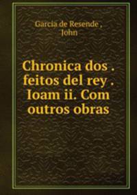 Chronica dos . feitos del rey . Ioam ii. Com outros obras