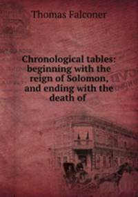 Chronological tables: beginning with the reign of Solomon, and ending with the death of .