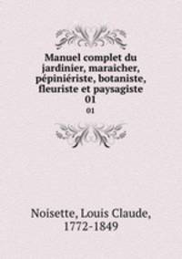 Manuel complet du jardinier, maraicher, ppiniriste, botaniste, fleuriste et paysagiste. 01