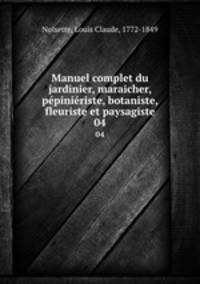 Manuel complet du jardinier, maraicher, ppiniriste, botaniste, fleuriste et paysagiste. 04