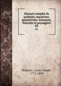 Manuel complet du jardinier, maraicher, ppiniriste, botaniste, fleuriste et paysagiste. 03