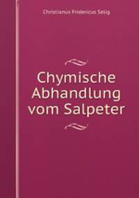 Chymische Abhandlung vom Salpeter