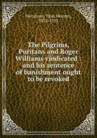 The Pilgrims, Puritans and Roger Williams vindicated : and his sentence of banishment ought to be revoked