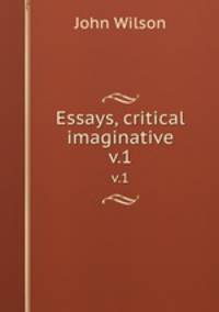 Essays, critical & imaginative. v.1
