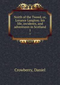 North of the Tweed, or, Lorance Langton: his life, incidents, and adventures in Scotland. 1