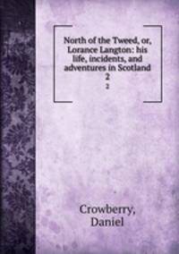 North of the Tweed, or, Lorance Langton: his life, incidents, and adventures in Scotland. 2