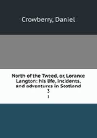 North of the Tweed, or, Lorance Langton: his life, incidents, and adventures in Scotland. 3