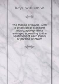 The Psalms of David : with a selection of standard music, appropriately arranged according to the sentiment of each Psalm or portion of Psalm