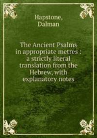 The Ancient Psalms in appropriate metres : a strictly literal translation from the Hebrew, with explanatory notes