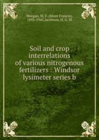 Soil and crop interrelations of various nitrogenous fertilizers : Windsor lysimeter series b