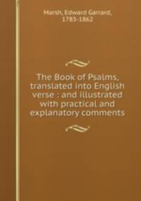 The Book of Psalms, translated into English verse : and illustrated with practical and explanatory comments