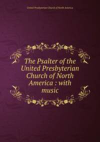 The Psalter of the United Presbyterian Church of North America : with music