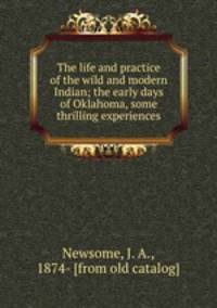 The life and practice of the wild and modern Indian; the early days of Oklahoma, some thrilling experiences