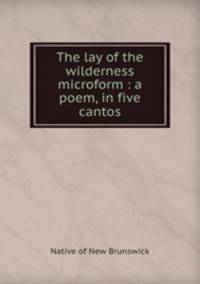 The lay of the wilderness microform : a poem, in five cantos