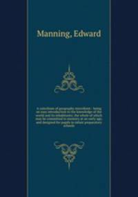 A catechism of geography microform : being an easy introduction to the knowledge of the world and its inhabitants; the whole of which may be committed to memory at an early age, and designed for pupils in infant preparatory schools
