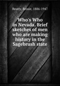 Who`s Who in Nevada. Brief sketches of men who are making history in the Sagebrush state
