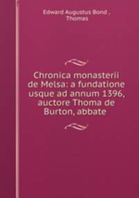 Chronica monasterii de Melsa: a fundatione usque ad annum 1396, auctore Thoma de Burton, abbate .