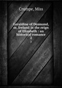 Geraldine of Desmond, or, Ireland in the reign of Elizabeth : an historical romance. 2