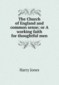 The Church of England and common sense; or A working faith for thoughtful men