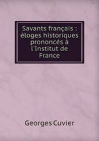 Savants francais : eloges historiques prononces a l