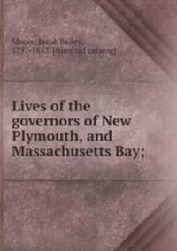 Lives of the governors of New Plymouth, and Massachusetts Bay;