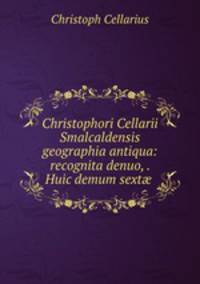 Christophori Cellarii Smalcaldensis geographia antiqua: recognita denuo, . Huic demum sext? .