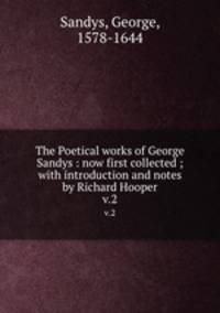The Poetical works of George Sandys : now first collected ; with introduction and notes by Richard Hooper. v.2