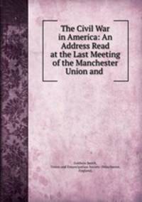 The Civil War in America: An Address Read at the Last Meeting of the Manchester Union and .
