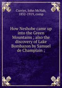 How Neshobe came up into the Green Mountains ; also the discovery of Lake Bombazon by Samuel de Champlain ;