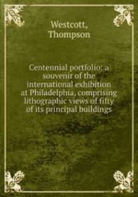 Centennial portfolio: a souvenir of the international exhibition at Philadelphia, comprising lithographic views of fifty of its principal buildings