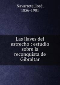 Las llaves del estrecho : estudio sobre la reconquista de Gibraltar