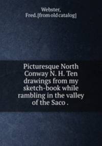 Picturesque North Conway N. H. Ten drawings from my sketch-book while rambling in the valley of the Saco . .