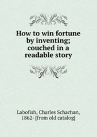 How to win fortune by inventing; couched in a readable story