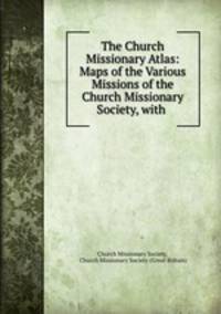 The Church Missionary Atlas: Maps of the Various Missions of the Church Missionary Society, with .