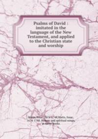 Psalms of David : imitated in the language of the New Testament, and applied to the Christian state and worship