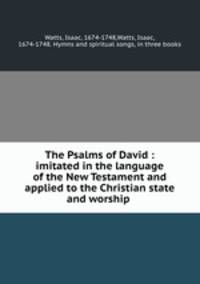 The Psalms of David : imitated in the language of the New Testament and applied to the Christian state and worship .