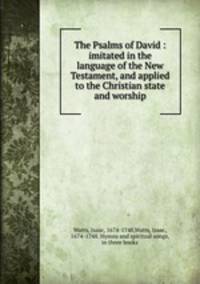 The Psalms of David : imitated in the language of the New Testament, and applied to the Christian state and worship