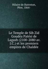 Le Temple de Sib Zid Goudea Patesi de Lagash (2100-2080 av. J.C.) et les premiers empires de Chaldee