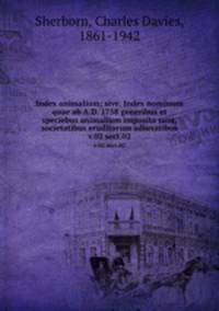 Index animalium; sive, Index nominum quae ab A.D. 1758 generibus et speciebus animalium imposita sunt, societatibus eruditorum adiuvatibus. v.02 sect.02