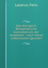 Das Koniglich Westphalische Konsistorium der Israeliten : nach meist unbenutzten Quellen